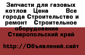 Запчасти для газовых котлов › Цена ­ 50 - Все города Строительство и ремонт » Строительное оборудование   . Ставропольский край
